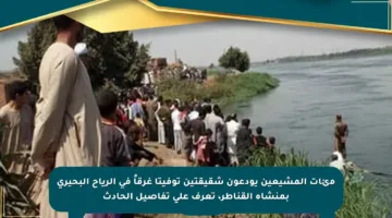 مئات المشيعين يودعون شقيقتين توفيتا غرقاً في الرياح البحيري بمنشأة القناطر، تعرف على تفاصيل الحادث